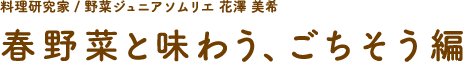 料理研究家 / 野菜ジュニアソムリエ 花澤 美希 春野菜と味わう、ごちそう編