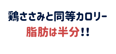 鶏ささみと同等カロリー脂肪は半分！！