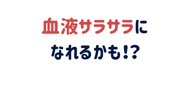 血液サラサラになれるかも！？