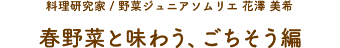料理研究家 / 野菜ジュニアソムリエ 花澤 美希 春野菜と味わう、ごちそう編