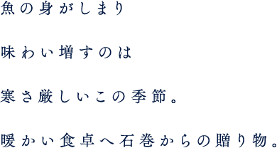 魚の身がしまり、味わい増すのは寒さ厳しいこの季節。暖かい食卓へ石巻からの贈り物。